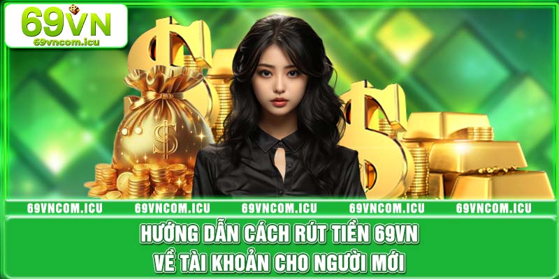 Hướng Dẫn Cách Rút Tiền 69VN Về Tài Khoản Cho Người Mới