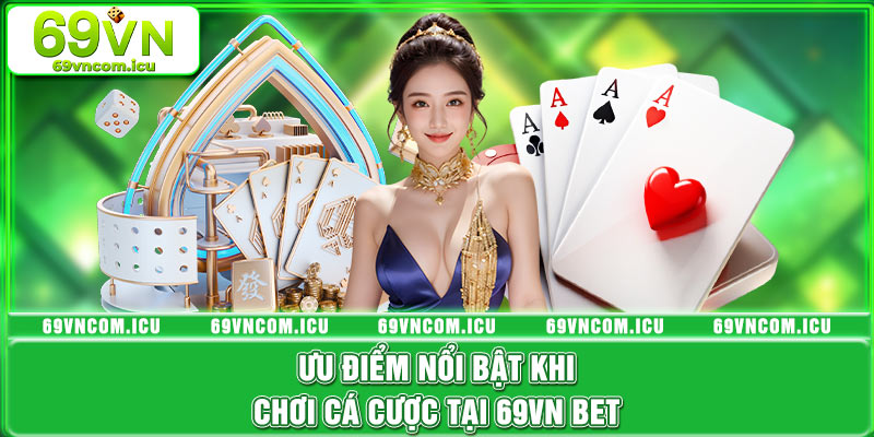 Ưu điểm nổi bật khi chơi cá cược tại nhà cái 69VN bet