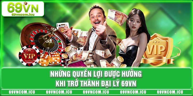 Những quyền lợi được hưởng khi trở thành đại lý 69VN