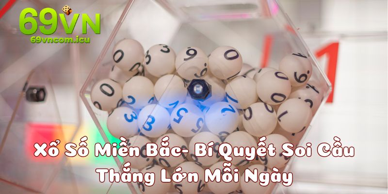 Xổ Số Miền Bắc- Bí Quyết Soi Cầu Thắng Lớn Mỗi Ngày