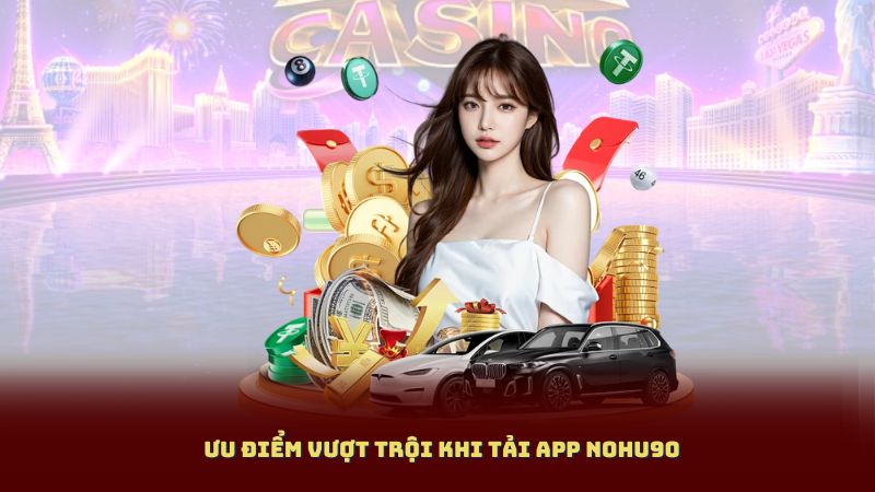 Ưu điểm vượt trội khi Tải App Nohu90